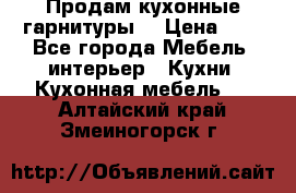 Продам кухонные гарнитуры! › Цена ­ 1 - Все города Мебель, интерьер » Кухни. Кухонная мебель   . Алтайский край,Змеиногорск г.